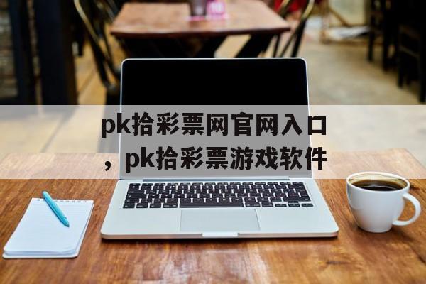 pk拾彩票网官网入口，pk拾彩票游戏软件