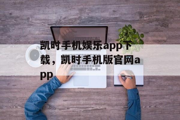 凯时手机娱乐app下载，凯时手机版官网app